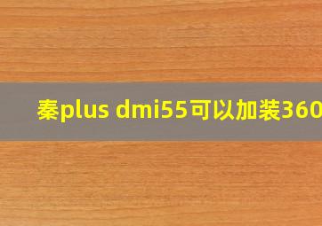 秦plus dmi55可以加装360吗